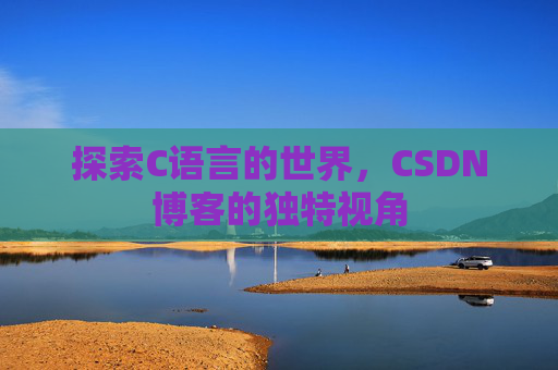 探索C语言的世界，CSDN博客的独特视角