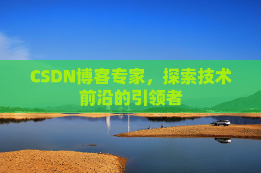 CSDN博客专家，探索技术前沿的引领者
